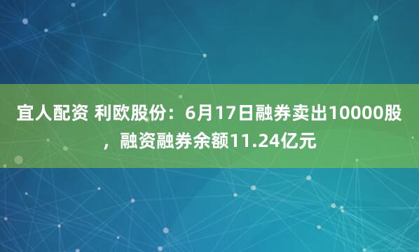 宜人配资 利欧股份：6月17日融券卖出10000股，融资融券余额11.24亿元