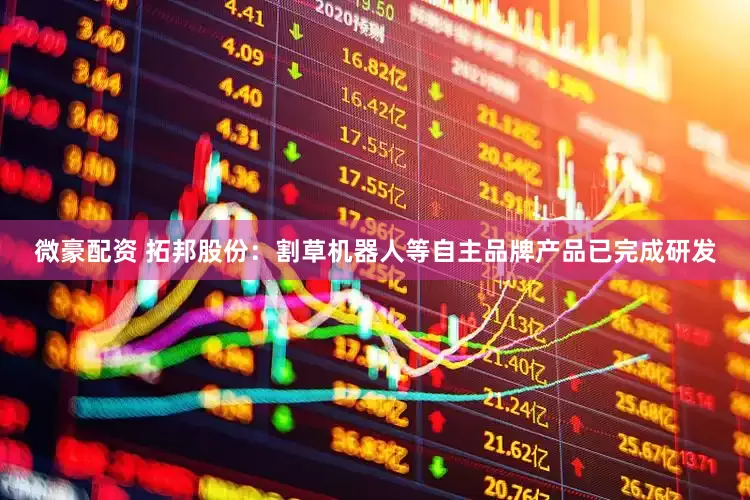 微豪配资 拓邦股份：割草机器人等自主品牌产品已完成研发
