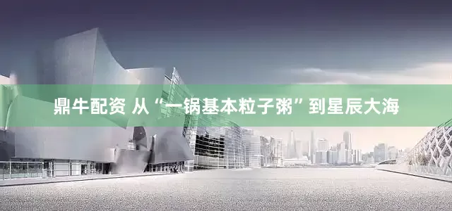 鼎牛配资 从“一锅基本粒子粥”到星辰大海