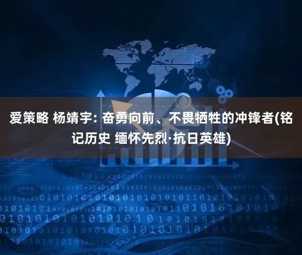 爱策略 杨靖宇: 奋勇向前、不畏牺牲的冲锋者(铭记历史 缅怀先烈·抗日英雄)