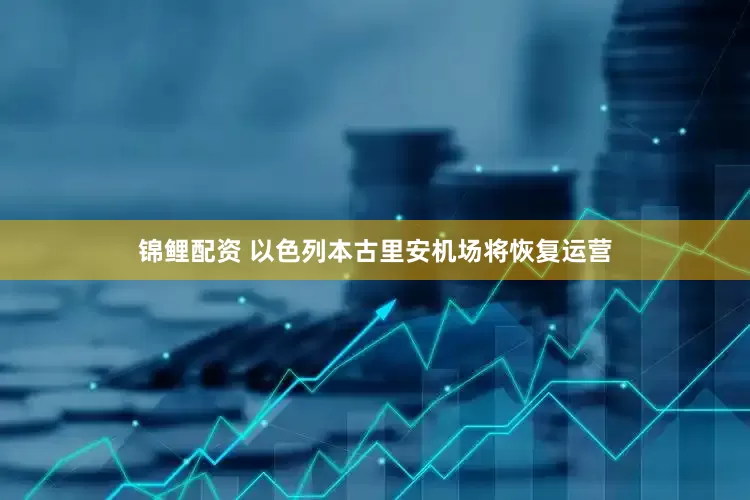 锦鲤配资 以色列本古里安机场将恢复运营