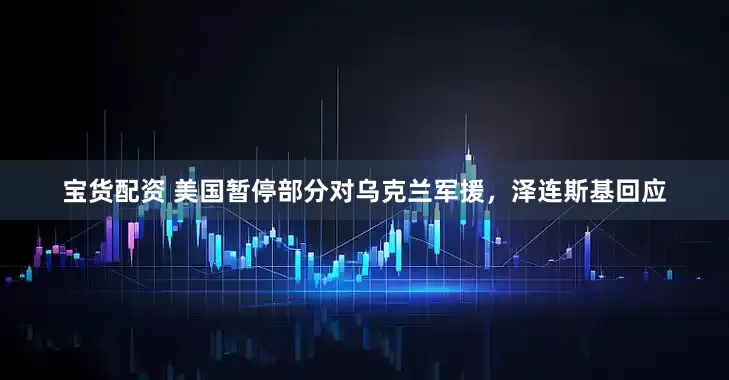 宝货配资 美国暂停部分对乌克兰军援，泽连斯基回应