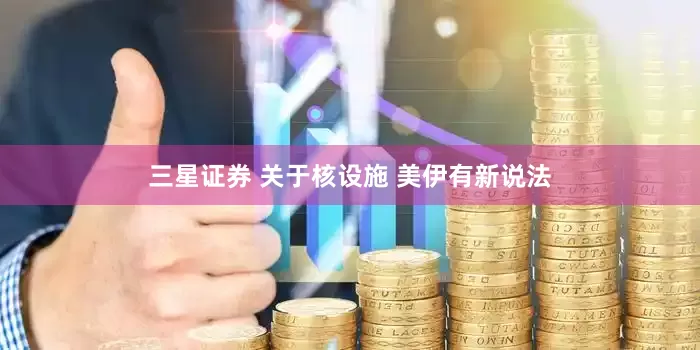 三星证券 关于核设施 美伊有新说法