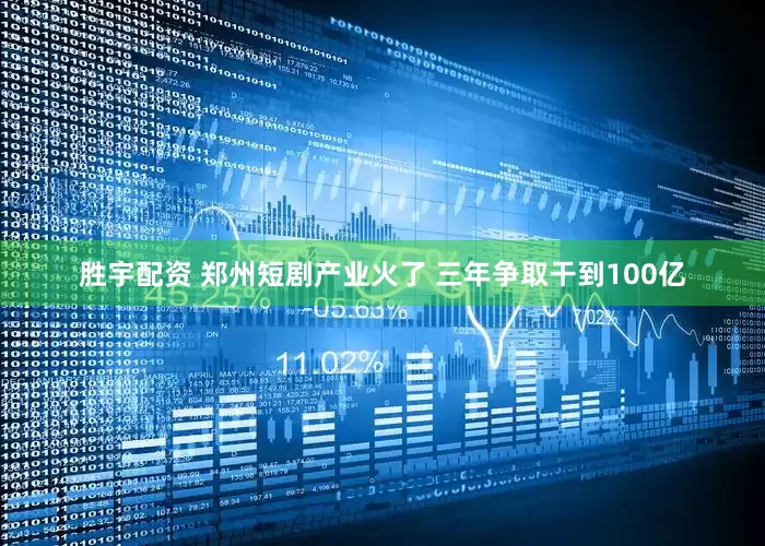 胜宇配资 郑州短剧产业火了 三年争取干到100亿