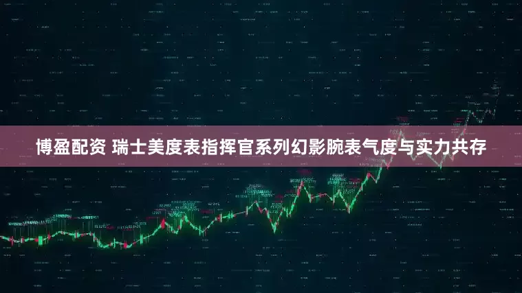 博盈配资 瑞士美度表指挥官系列幻影腕表气度与实力共存