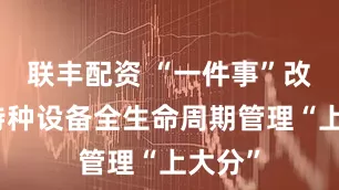 联丰配资 “一件事”改革为特种设备全生命周期管理“上大分”
