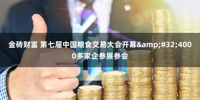 金砖财富 第七届中国粮食交易大会开幕&#32;4000多家企参展参会