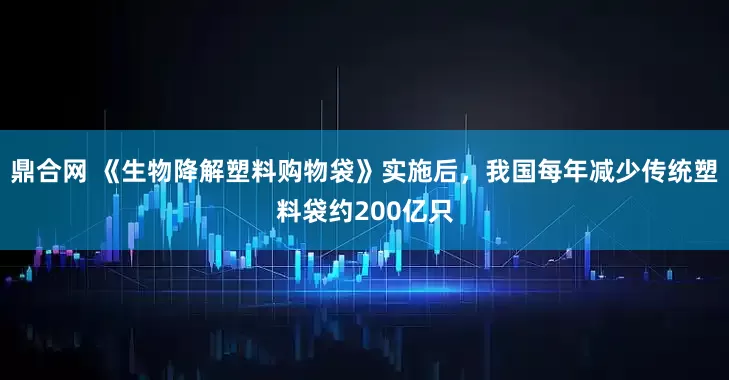 鼎合网 《生物降解塑料购物袋》实施后，我国每年减少传统塑料袋约200亿只