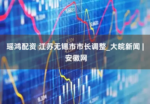 瑶鸿配资 江苏无锡市市长调整_大皖新闻 | 安徽网