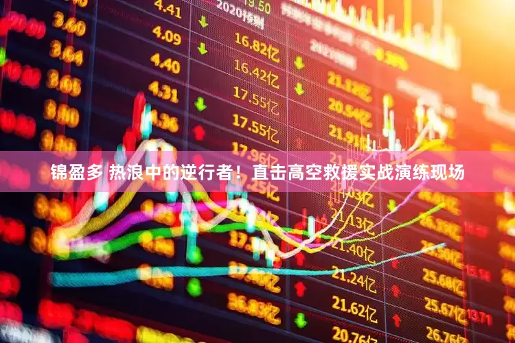 锦盈多 热浪中的逆行者！直击高空救援实战演练现场