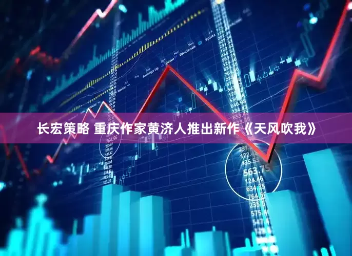 长宏策略 重庆作家黄济人推出新作《天风吹我》