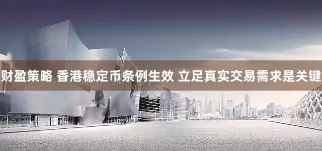 财盈策略 香港稳定币条例生效 立足真实交易需求是关键