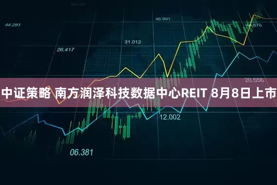 中证策略 南方润泽科技数据中心REIT 8月8日上市