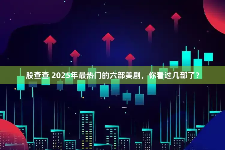 股查查 2025年最热门的六部美剧，你看过几部了？