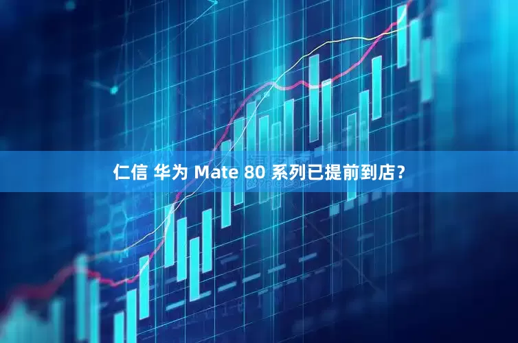 仁信 华为 Mate 80 系列已提前到店？